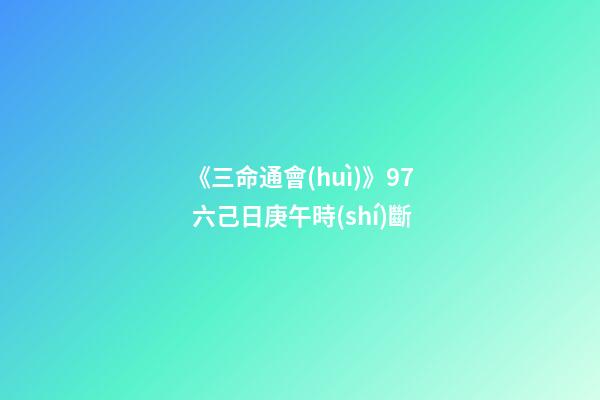 《三命通會(huì)》9.7 六己日庚午時(shí)斷